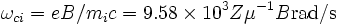 \omega_{ci} = eB/m_ic = 9.58 \times 10^3 Z \mu^{-1} B \mbox{rad/s}