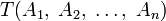 T(A_1,\;A_2,\;\ldots,\;A_n)