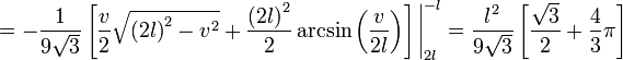  = - \frac{1}{9 \sqrt{3}} \left[ \frac{v}{2} \sqrt{ \left(2l \right)^2 - v^2} + \frac{ \left(2l \right)^2}{2} \arcsin \left( \frac{v}{2l} \right) \right] \Bigg|^{-l}_{2l}=\frac{l^2} {9 \sqrt{3}} \left[ \frac {\sqrt{3}}{2} + \frac{4}{3} \pi \right] 