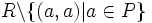 R \backslash \{(a,a)| a \in P\}