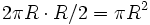2\pi R\cdot R/2 = \pi R^2