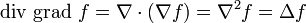 \operatorname{div\ grad\ } f = \nabla \cdot (\nabla f) = \nabla^2 f = \Delta f