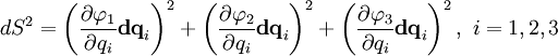 dS^2 = \left( \frac{\partial \varphi_1}{\partial q_i}\mathbf{dq}_i \right)^2 +
\left( \frac{\partial \varphi_2}{\partial q_i}\mathbf{dq}_i \right)^2 +
\left( \frac{\partial \varphi_3}{\partial q_i}\mathbf{dq}_i \right)^2 , ~ i=1,2,3