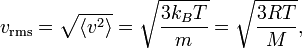 v_{\mathrm{rms}} = \sqrt{\langle v^{2} \rangle} = \sqrt{\frac{3 k_{B} T}{m}} = \sqrt{\frac{3 R T}{M}},
