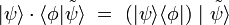|\psi\rangle\cdot\langle\phi |\tilde\psi\rangle\ =\ (|\psi\rangle\langle\phi|)\ |\ \tilde\psi\rangle