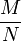 \frac{M}{N}