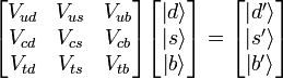 \begin{bmatrix} V_{ud} &amp;amp; V_{us} &amp;amp; V_{ub} \\ V_{cd} &amp;amp; V_{cs} &amp;amp; V_{cb} \\ V_{td} &amp;amp; V_{ts} &amp;amp; V_{tb} \end{bmatrix} \begin{bmatrix} \left| d \right \rangle \\ \left| s \right \rangle \\ \left| b \right \rangle \end{bmatrix} =  \begin{bmatrix} \left| d' \right \rangle \\ \left| s' \right \rangle \\ \left| b' \right \rangle \end{bmatrix}