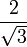   \frac{2}{ \sqrt{3}}\,\!