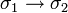 \sigma_{1} \rightarrow \sigma_{2}