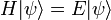  H|\psi\rangle = E|\psi\rangle