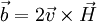 \vec b = 2\vec v \times \vec H 