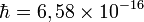 ~\hbar=6,58\times 10^{-16}
