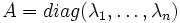 A=diag(\lambda_1,\dots,\lambda_n)