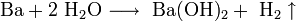 \mathrm{Ba + 2\ H_2O \longrightarrow \ Ba(OH)_2 + \ H_2 \uparrow}