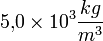 5{,}0 \times 10^3 \frac {kg} {m^3}