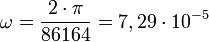 \omega = \frac{2 \cdot \pi}{86164} = 7,29 \cdot 10^{-5}