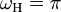 \omega_\mathrm{H}=\pi\,