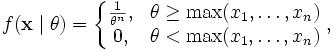 f(\mathbf{x} \mid \theta ) = 
\left\{
\begin{matrix}
\frac{1}{\theta^n}, &amp;amp; \theta \ge \max(x_1,\ldots,x_n) \\
0, &amp;amp; \theta &amp;lt; \max(x_1,\ldots,x_n) 
\end{matrix}
\right.,
