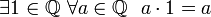 \exists 1 \in \mathbb{Q} ~ \forall a \in \mathbb{Q} ~~ a \cdot 1 = a