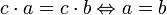 c \cdot a = c \cdot b \Leftrightarrow a = b