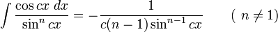 \int\frac{\cos cx\;dx}{\sin^n cx} = -\frac{1}{c(n-1)\sin^{n-1} cx} \qquad\mbox{( }n\neq 1\mbox{)}\,\!