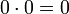 0 \cdot 0 = 0