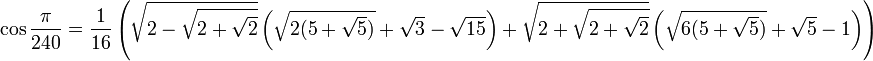 \cos \frac{\pi}{240}=\frac{1}{16}\left(\sqrt{2-\sqrt{2+\sqrt{2}}} \left(\sqrt{2(5+\sqrt{5})}+\sqrt{3}-\sqrt{15} \right) + \sqrt{2+\sqrt{2+\sqrt{2}}} \left (\sqrt{6(5+\sqrt{5})}+\sqrt{5} - 1 \right) \right)