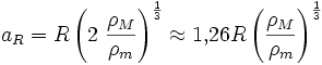  a_R = R\left( 2\;\frac {\rho_M} {\rho_m} \right)^{\frac{1}{3}} \approx  1{,}26R\left( \frac {\rho_M} {\rho_m} \right)^{\frac{1}{3}} 
