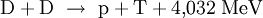  \mathrm{D} + \mathrm{D} \ \rightarrow \ \mathrm{p} + \mathrm{T} + 4{,}032 \; \mathrm{MeV}