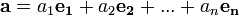 \ \mathbf{a} = a_1 \mathbf{e_1} + a_2 \mathbf{e_2} + ... + a_n \mathbf{e_n}