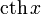 \operatorname{cth}\,x