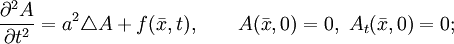 
\frac{\partial^2 A}{\partial t^2}=a^2\triangle A+f(\bar{x},t), \qquad A(\bar{x},0)=0,\ A_t(\bar{x},0)=0;
