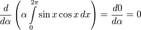 \frac{d}{d\alpha}\left(\alpha\int\limits_0^{2\pi}\sin x\cos x\,dx\right)=\frac{d0}{d\alpha}=0