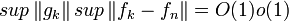 sup\left\| {g_k } \right\|sup\left\| {f_k  - f_n } \right\| = O(1)o(1)
