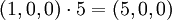 (1,0,0) \cdot 5 = (5,0,0)