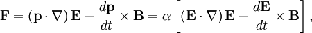  \mathbf{F}=\left(\mathbf{p}\cdot\nabla\right)\mathbf{E}+\frac{d\mathbf{p}}{dt}\times\mathbf{B}=\alpha\left[\left(\mathbf{E}\cdot\nabla\right)\mathbf{E}+\frac{d\mathbf{E}}{dt}\times\mathbf{B}\right], 