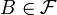 B \in \mathcal{F}