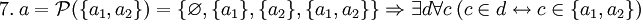 ~ 7. \ a = \mathcal{P}(\{a_1, a_2\}) = \{\varnothing, \{a_1\}, \{a_2\}, \{a_1, a_2\}\} \Rightarrow \exist d \forall c \ (c \in d \leftrightarrow c \in \{a_1, a_2\})