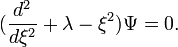 (\frac{d^2}{d\xi^2} + \lambda - \xi^2)\Psi = 0. \