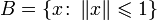B =\{x\colon\left\Vert x \right\Vert \leqslant 1\}