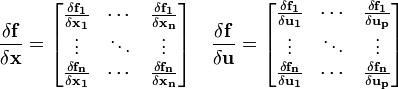 
\frac{\delta \mathbf{f}}{\delta \mathbf{x}} = 
\begin{bmatrix}
 \frac{\delta \mathbf{f_1}}{\delta \mathbf{x_1}}&amp;amp;
 \cdots &amp;amp; 
 \frac{\delta \mathbf{f_1}}{\delta \mathbf{x_n}} \\
 
 \vdots &amp;amp;
 \ddots &amp;amp; 
 \vdots \\
 \frac{\delta \mathbf{f_n}}{\delta \mathbf{x_1}}&amp;amp;
 \cdots &amp;amp; 
 \frac{\delta \mathbf{f_n}}{\delta \mathbf{x_n}}
\end{bmatrix}
\quad
\frac{\delta \mathbf{f}}{\delta \mathbf{u}} = 
\begin{bmatrix}
 \frac{\delta \mathbf{f_1}}{\delta \mathbf{u_1}}&amp;amp;
 \cdots &amp;amp; 
 \frac{\delta \mathbf{f_1}}{\delta \mathbf{u_p}} \\
 
 \vdots &amp;amp;
 \ddots &amp;amp; 
 \vdots \\
 \frac{\delta \mathbf{f_n}}{\delta \mathbf{u_1}}&amp;amp;
 \cdots &amp;amp; 
 \frac{\delta \mathbf{f_n}}{\delta \mathbf{u_p}}
\end{bmatrix}
