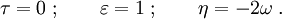 \tau=0\; ; \qquad\varepsilon=1\; ;\qquad \eta=-2\omega\; .