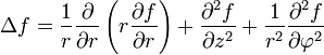 \Delta f
= {1 \over r} {\partial \over \partial r}
\left( r {\partial f \over \partial r} \right)
+ {\partial^2f \over \partial z^2}
+ {1 \over r^2} {\partial^2 f \over \partial \varphi^2}