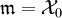\mathfrak{m}=\mathcal{X}_0