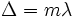 ~\Delta=m\lambda