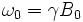 \ \omega_{0} = \gamma B_0