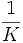 {1 \over K}