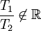 \frac{T_1}{T_2} \not\in \mathbb{R}