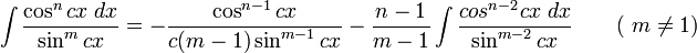 \int\frac{\cos^n cx\;dx}{\sin^m cx} = -\frac{\cos^{n-1} cx}{c(m-1)\sin^{m-1} cx} - \frac{n-1}{m-1}\int\frac{cos^{n-2} cx\;dx}{\sin^{m-2} cx} \qquad\mbox{( }m\neq 1\mbox{)}\,\!