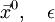 \vec{x}^0, \quad \epsilon